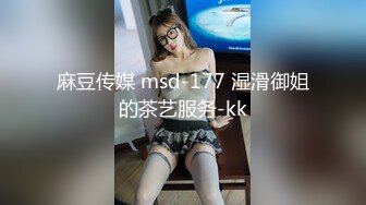 麻豆传媒 msd-177 湿滑御姐的茶艺服务-kk