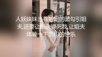 人妖妹妹当着姐姐的面勾引姐夫,还要让姐夫操死我,让姐夫体验一下后门的快乐