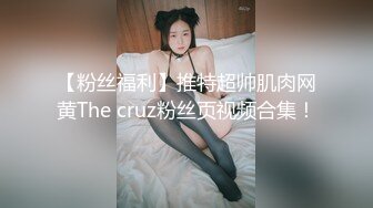 【粉丝福利】推特超帅肌肉网黄The cruz粉丝页视频合集！