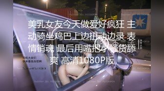 美乳女友今天做爱好疯狂 主动骑坐鸡巴上边扭动边录 表情销魂 最后用嘴把小骚货舔爽 高清1080P版