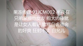 果冻传媒 91JCM002 半夜在兄弟家操他女友 粗大肉棒就是让女人着谜 软糯白虎被肏的好爽 狂射不止 白允儿