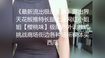 《最新流出极品女神》露出界天花板推特长腿大波网红小姐姐【樱桃味】极限户外调教式挑战商场街边各种场所裸体买西瓜