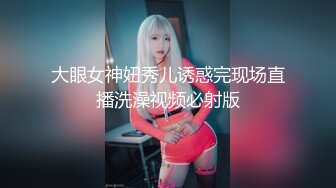 大眼女神妞秀儿诱惑完现场直播洗澡视频必射版