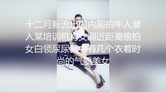 十二月新流出国内厕拍牛人潜入某培训机构女厕近距离偷拍女白领尿尿其中有几个衣着时尚的气质美女