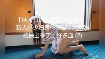 【佳人有约】尿哥泡良佳作，新人小少妇身材不错，大姨妈被操出来了，好多血 (2)