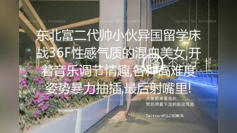 东北富二代帅小伙异国留学床战36F性感气质的混血美女,开着音乐调节情趣,各种高难度姿势暴力抽插,最后射嘴里!