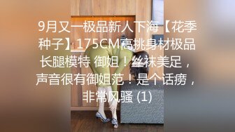 9月又一极品新人下海【花季种子】175CM高挑身材极品长腿模特 御姐！丝袜美足，声音很有御姐范！是个话痨，非常风骚 (1)