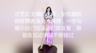 才艺女主播的诱惑，全程露脸钢管舞表演大秀激情，一字马展示自己抠逼逼给狼友看，跟狼友互动撩骚不要错过