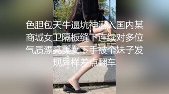 色胆包天牛逼坑神潜入国内某商城女卫隔板缝下连续对多位气质漂亮美女下手被个妹子发现异样差点翻车