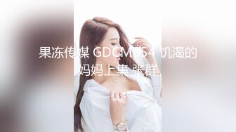 果冻传媒 GDCM054 饥渴的妈妈上集 张群