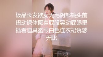 极品长发欲女无毛阴部镜头前扭动裸体撅着屁股晃动屁眼里插着道具露眼白色连衣裙诱惑无比