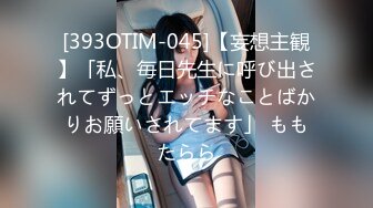 [393OTIM-045]【妄想主観】「私、毎日先生に呼び出されてずっとエッチなことばかりお願いされてます」 ももたらら