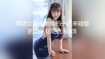 商场女厕全景偷拍一起来嘘嘘的姐妹花轮流来献B