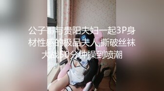 公子哥与贵阳夫妇一起3P身材性感的极品夫人,撕破丝袜大战50分钟操到喷潮