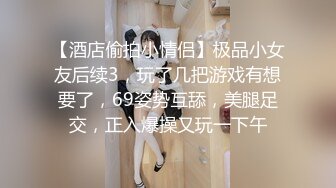 【酒店偷拍小情侣】极品小女友后续3，玩了几把游戏有想要了，69姿势互舔，美腿足交，正入爆操又玩一下午