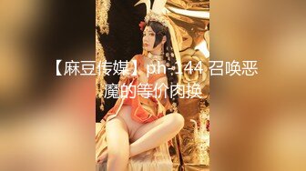 【麻豆传媒】ph-144 召唤恶魔的等价肉换