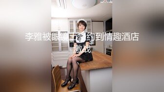 李雅被眼镜土豪约到情趣酒店激战