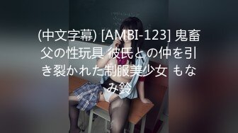 (中文字幕) [AMBI-123] 鬼畜父の性玩具 彼氏との仲を引き裂かれた制服美少女 もなみ鈴