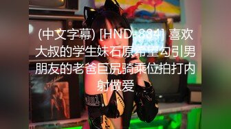 (中文字幕) [HND-884] 喜欢大叔的学生妹石原希望勾引男朋友的老爸巨尻骑乘位拍打内射做爱