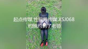 起点传媒 性视界传媒 XSJ068 约炮约到了老师