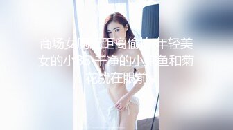 商场女厕近距离偷拍 年轻美女的小BB 干净的小鲍鱼和菊花就在眼前