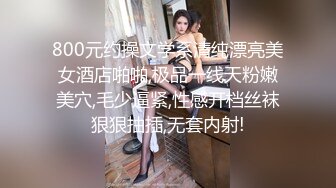 800元约操文学系清纯漂亮美女酒店啪啪,极品一线天粉嫩美穴,毛少逼紧,性感开档丝袜狠狠抽插,无套内射!