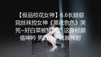 【极品校花女神】6.6长腿窈窕丝袜控女神《黑夜色色》哭死~好白菜被猪拱了 这身材颜值呻吟 男的几下就被榨射