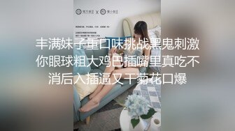 丰满妹子重口味挑战黑鬼刺激你眼球粗大鸡巴插嘴里真吃不消后入插逼又干菊花口爆