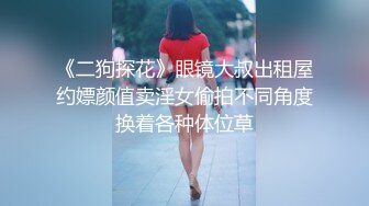 《二狗探花》眼镜大叔出租屋约嫖颜值卖淫女偷拍不同角度换着各种体位草