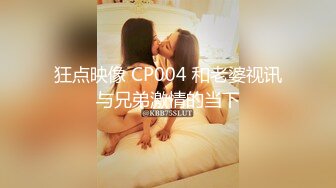 狂点映像 CP004 和老婆视讯与兄弟激情的当下