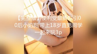 【完整版】便利受最新勾引00后小奶狗,带上18岁直男同学一起来玩3p