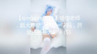 【qingqing521】瑜伽老师，超大难度，倒立一字马，屄里还插着大黑牛 (5)