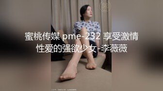 蜜桃传媒 pme-232 享受激情性爱的强欲少女-李薇薇