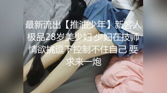 最新流出【推油少年】新客人极品28岁美少妇 少妇在技师情欲挑逗下控制不住自己 要求来一炮