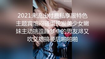 2021未流出付费私享服特色主题宾馆闷骚型长发美少女嫩妹主动挑逗睡梦中的男友J8又吹又撸搞硬后啪啪啪