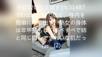 (HD720P)(えぽす)(fc3148788)は姉だけでなく、身内を簡単に差し出す。熟女の身体は年甲斐もなくすべすべで姉と同じ白くてきれいな肌だった。 (2)