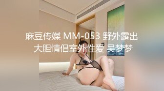 麻豆传媒 MM-053 野外露出 大胆情侣室外性爱 吴梦梦