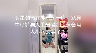 明星顏值女神一库一库：紧身牛仔裤男人的最爱加上这会吸人小穴太美了！