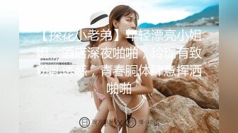 【探花小老弟】年轻漂亮小姐姐，酒店深夜啪啪，玲珑有致粉乳诱惑，青春胴体肆意挥洒啪啪