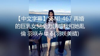 【中文字幕】SSNI-467 再婚的巨乳女兒全力誘惑我和她亂倫 羽咲みはる(羽咲美晴)