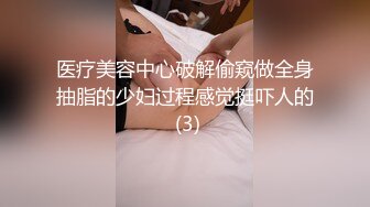 医疗美容中心破解偷窥做全身抽脂的少妇过程感觉挺吓人的 (3)