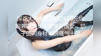 探花大神老王酒店2600元约炮兼职美女大学生外围女，奶子圆润身材丰满骚气十足