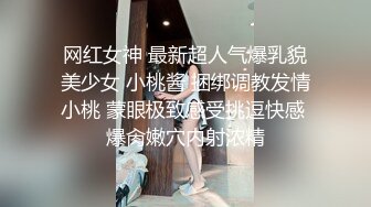 网红女神 最新超人气爆乳貌美少女 小桃酱 捆绑调教发情小桃 蒙眼极致感受挑逗快感 爆肏嫩穴内射浓精