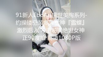 91新人EboArt盛世美胸系列-约操镂空装爆乳女神『雪蝶』激烈后入 冲击啪操绝世女神 正90度拍 高清1080P版