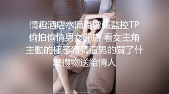 情趣酒店水滴攝像頭監控TP偷拍偷情男女開房 看女主角主動的樣子猜猜這男的買了什麼禮物送給情人