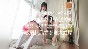 高颜值短裙小姐姐马尾性感 这打扮狠冲动啊 上衣脱掉奶子又软又大鸡巴蠢蠢欲动 享受添吸爱抚品尝啪啪大力操