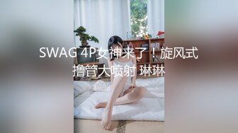 SWAG 4P女神来了！旋风式撸管大喷射 琳琳