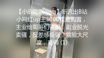 【小欣助眠qwq】新流出B站小网红up主3000重金购置，主业给哥哥们催眠，副业脱光卖骚，反差感极强，露脸大尺度，难得 (1)