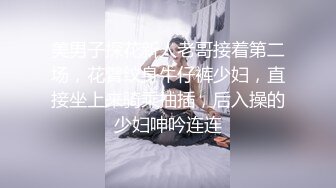 美男子探花新人老哥接着第二场，花臂纹身牛仔裤少妇，直接坐上来骑乘抽插，后入操的少妇呻吟连连