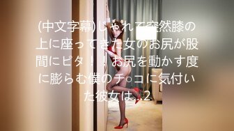 (中文字幕)じゃれて突然膝の上に座ってきた女のお尻が股間にピタ！！お尻を動かす度に膨らむ僕のチ○コに気付いた彼女は…2